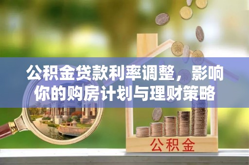 大姚公积金贷款利率调整，影响你的购房计划与理财策略