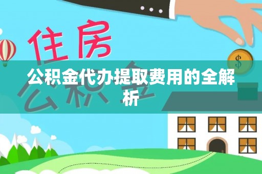 大姚公积金代办提取费用的全解析