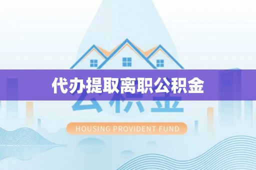 大姚代办提取离职公积金