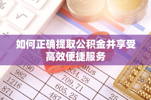 大姚如何正确提取公积金并享受高效便捷服务