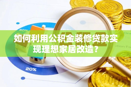 大姚如何利用公积金装修贷款实现理想家居改造？