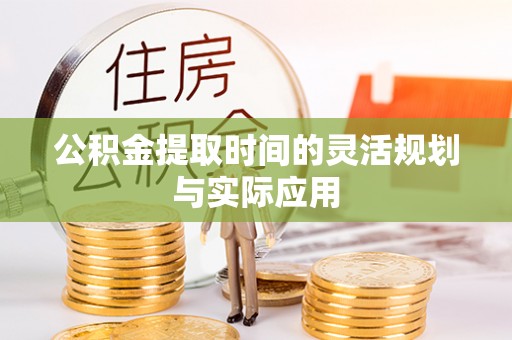 大姚公积金提取时间的灵活规划与实际应用
