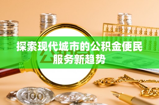大姚探索现代城市的公积金便民服务新趋势