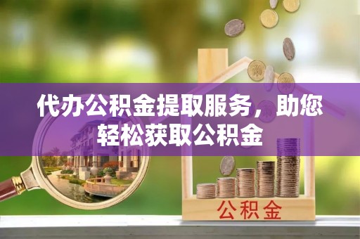 大姚代办公积金提取服务，助您轻松获取公积金