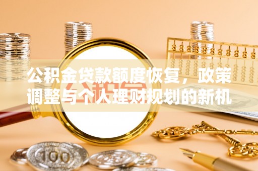 大姚公积金贷款额度恢复，政策调整与个人理财规划的新机遇