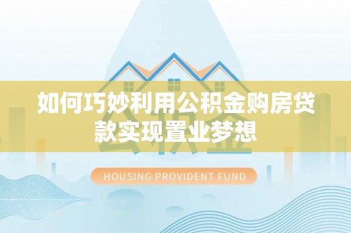 大姚如何巧妙利用公积金购房贷款实现置业梦想