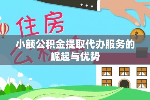 大姚小额公积金提取代办服务的崛起与优势