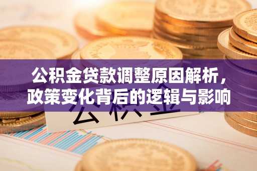 大姚公积金贷款调整原因解析，政策变化背后的逻辑与影响