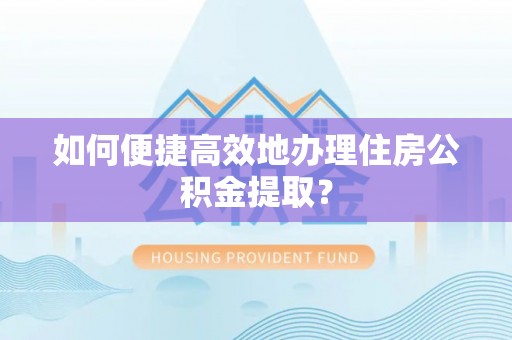 大姚如何便捷高效地办理住房公积金提取？