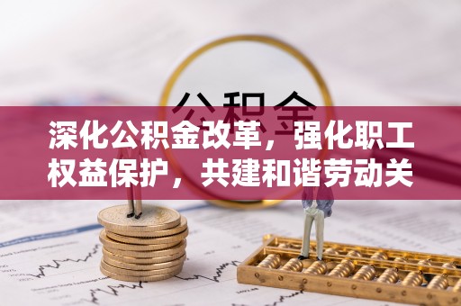大姚深化公积金改革，强化职工权益保护，共建和谐劳动关系