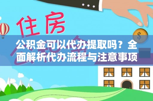 大姚公积金可以代办提取吗？全面解析代办流程与注意事项