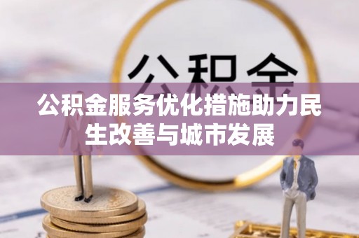 大姚公积金服务优化措施助力民生改善与城市发展