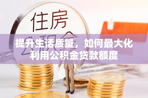 大姚提升生活质量，如何最大化利用公积金贷款额度