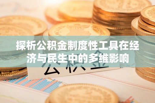 大姚探析公积金制度性工具在经济与民生中的多维影响