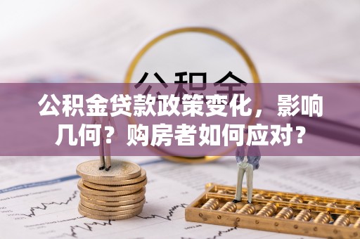 大姚公积金贷款政策变化，影响几何？购房者如何应对？