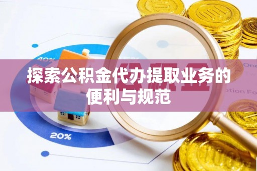 大姚探索公积金代办提取业务的便利与规范