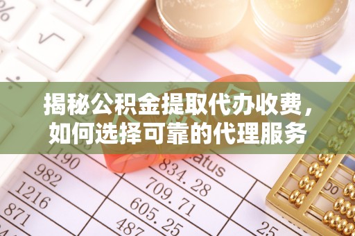 大姚揭秘公积金提取代办收费，如何选择可靠的代理服务