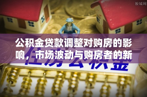 大姚公积金贷款调整对购房的影响，市场波动与购房者的新选择