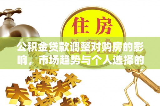 大姚公积金贷款调整对购房的影响，市场趋势与个人选择的深度解析