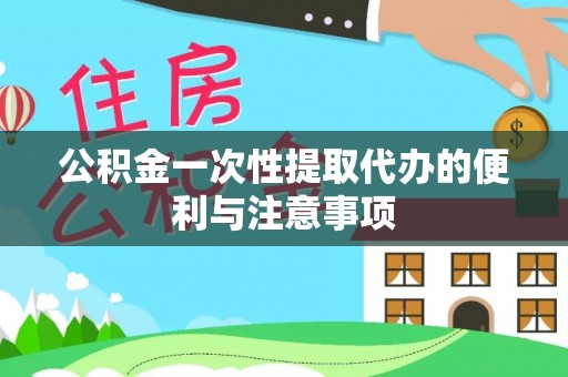 大姚公积金一次性提取代办的便利与注意事项