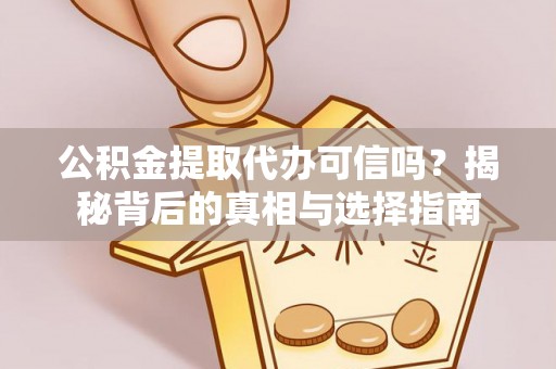 大姚公积金提取代办可信吗？揭秘背后的真相与选择指南