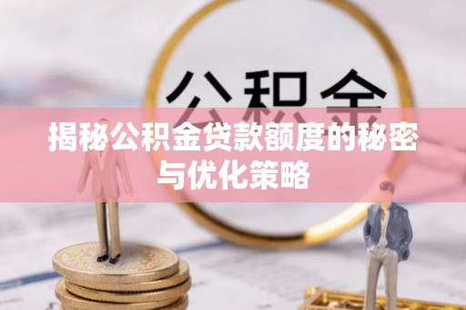 大姚揭秘公积金贷款额度的秘密与优化策略