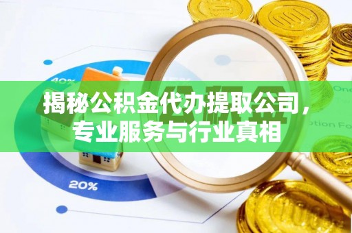 大姚揭秘公积金代办提取公司，专业服务与行业真相