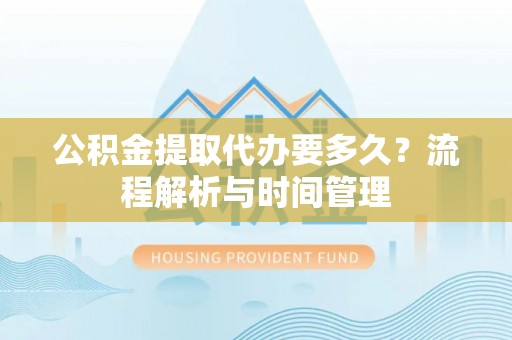 大姚公积金提取代办要多久？流程解析与时间管理