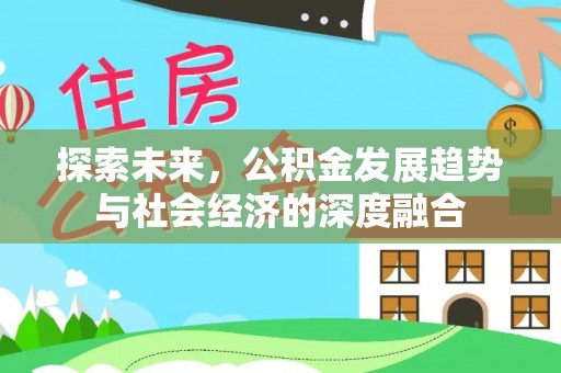 大姚探索未来，公积金发展趋势与社会经济的深度融合
