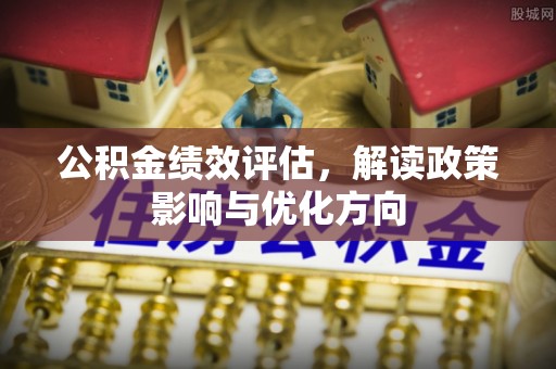 大姚公积金绩效评估，解读政策影响与优化方向