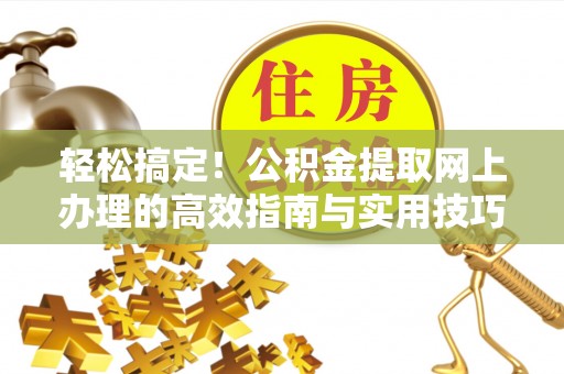 大姚轻松搞定！公积金提取网上办理的高效指南与实用技巧