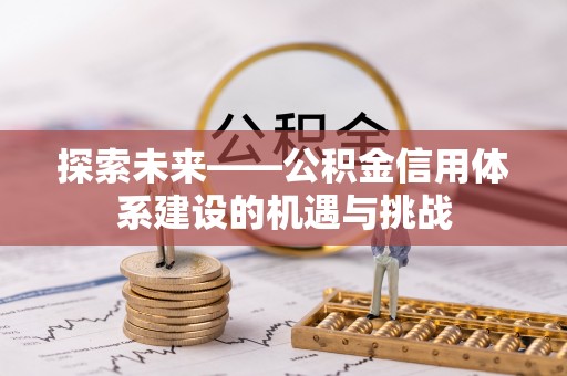 大姚探索未来——公积金信用体系建设的机遇与挑战