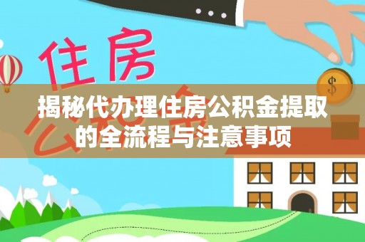 大姚揭秘代办理住房公积金提取的全流程与注意事项