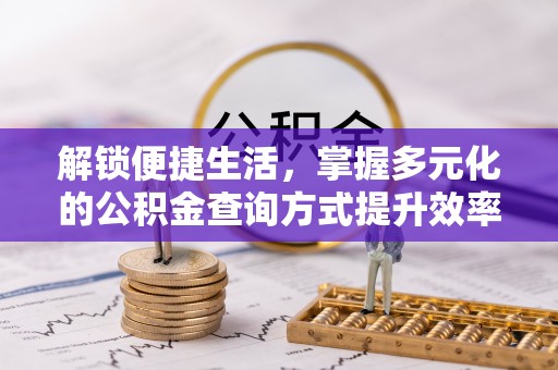 大姚解锁便捷生活，掌握多元化的公积金查询方式提升效率