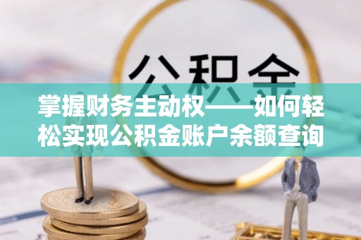 大姚掌握财务主动权——如何轻松实现公积金账户余额查询