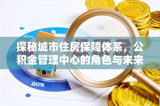 大姚探秘城市住房保障体系，公积金管理中心的角色与未来