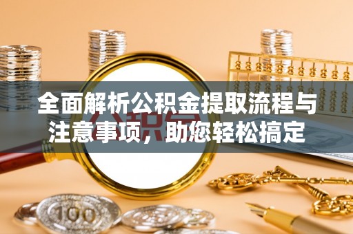 大姚全面解析公积金提取流程与注意事项，助您轻松搞定