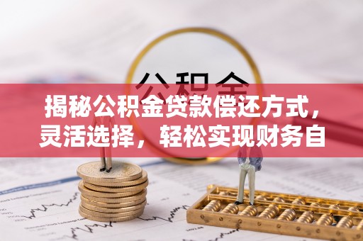 大姚揭秘公积金贷款偿还方式，灵活选择，轻松实现财务自由