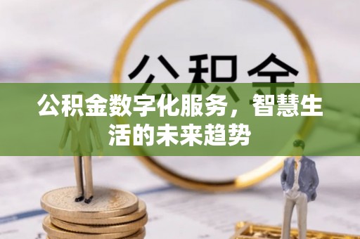 大姚公积金数字化服务，智慧生活的未来趋势