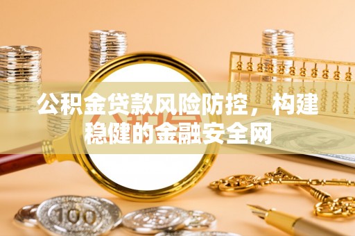 大姚公积金贷款风险防控，构建稳健的金融安全网
