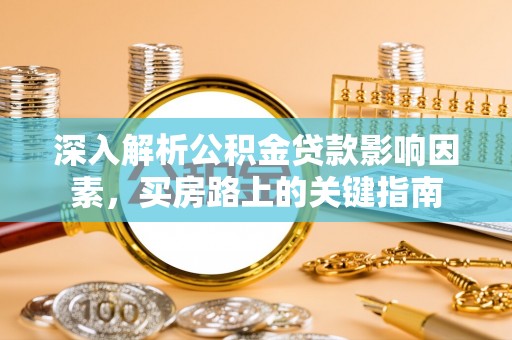大姚深入解析公积金贷款影响因素，买房路上的关键指南
