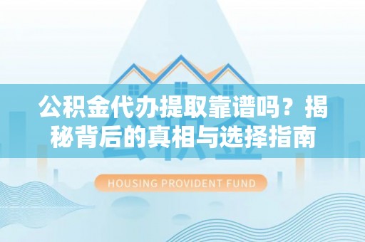 大姚公积金代办提取靠谱吗？揭秘背后的真相与选择指南
