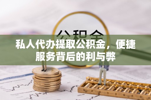 大姚私人代办提取公积金，便捷服务背后的利与弊